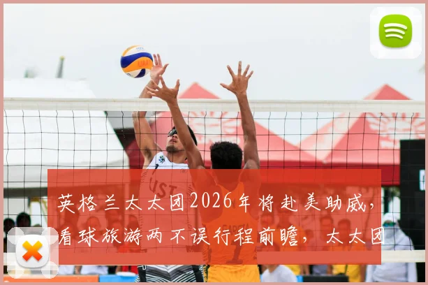 英格兰太太团2026年将赴美助威,看球旅游两不误行程前瞻,太太团穿搭及热门打卡地指南