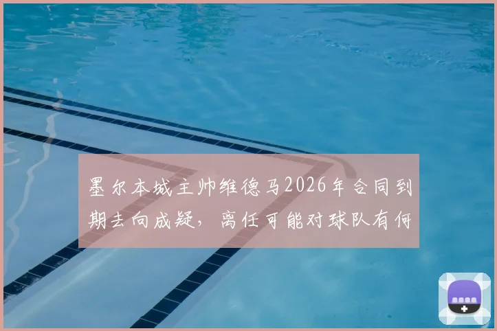 墨尔本城主帅维德马2026年合同到期去向成疑，离任可能对球队有何影响？