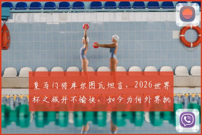 皇马门将库尔图瓦坦言,2026世界杯之旅并不愉快,如今为何外界批评声浪渐弱?
