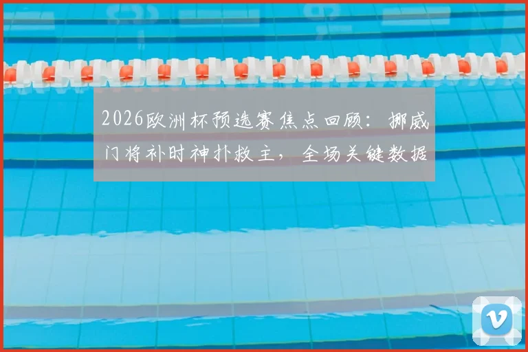 2026欧洲杯预选赛焦点回顾：挪威门将补时神扑救主，全场关键数据（4次扑救+4次解围）全解析，看门将如何力保球门不失