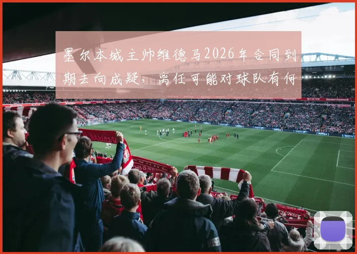 墨尔本城主帅维德马2026年合同到期去向成疑,离任可能对球队有何影响?