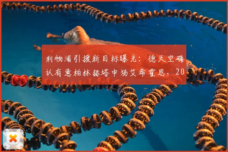 利物浦引援新目标曝光:德天空确认有意柏林赫塔中场艾希霍恩,2026谈判已开启,球员水平如何?