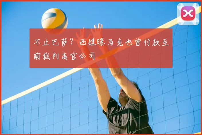 不止巴萨？西媒曝马竞也曾付款至前裁判高官公司