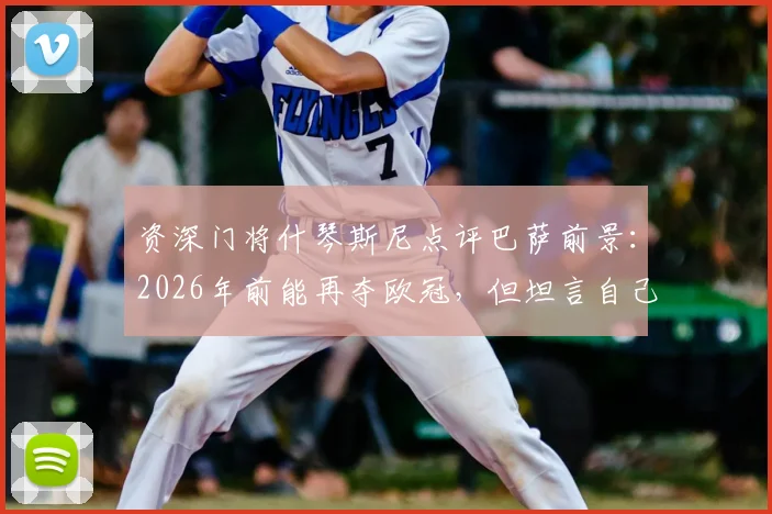 资深门将什琴斯尼点评巴萨前景：2026年前能再夺欧冠，但坦言自己职业生涯进入倒计时