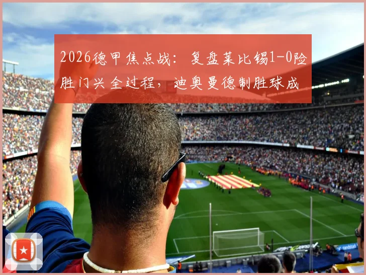 2026德甲焦点战：复盘莱比锡1-0险胜门兴全过程，迪奥曼德制胜球成比赛关键分水岭
