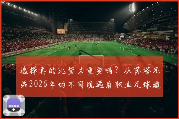 选择真的比努力重要吗？从苏塔兄弟2026年的不同境遇看职业足球道路的关键抉择