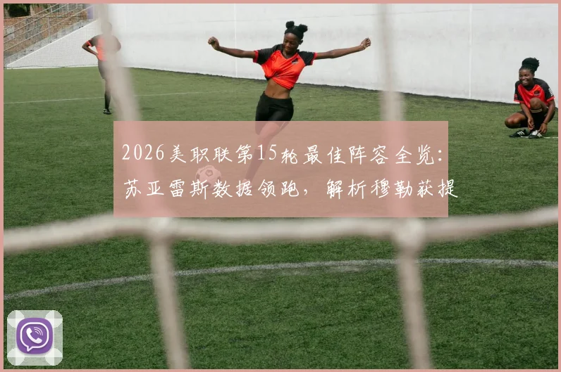 2026美职联第15轮最佳阵容全览:苏亚雷斯数据领跑,解析穆勒获提名原因与评选规则