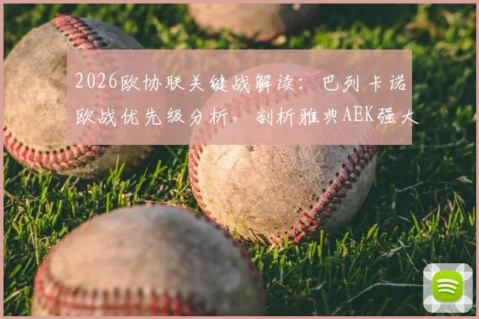 2026欧协联关键战解读:巴列卡诺欧战优先级分析,剖析雅典AEK强大客场作战能力