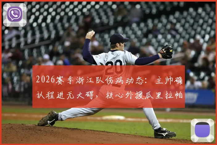 2026赛季浙江队伤病动态:主帅确认程进无大碍,核心外援瓜里拉帕缺阵影响几何?
