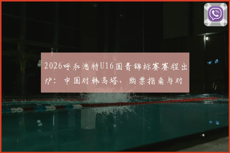 2026呼和浩特U16国青锦标赛赛程出炉:中国对韩乌塔,购票指南与对手实力全解析