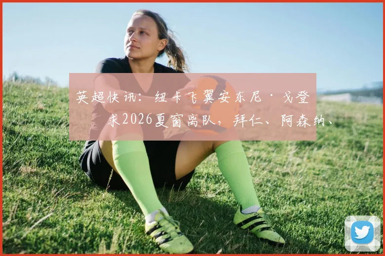 英超快讯:纽卡飞翼安东尼·戈登寻求2026夏窗离队,拜仁、阿森纳、利物浦展开争夺