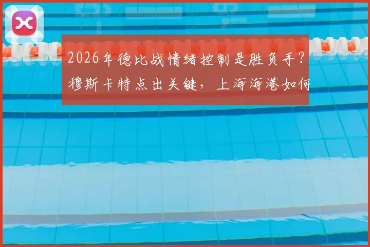2026年德比战情绪控制是胜负手?穆斯卡特点出关键,上海海港如何应对突发意外状况