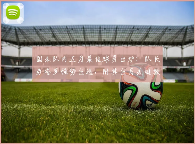 国米队内五月最佳球员出炉:队长劳塔罗强势当选,附其当月关键数据与进球全记录解析