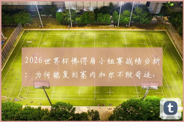 2026世界杯佛得角小组赛战绩分析:为何能复刻塞内加尔不败奇迹,世界杯新军突围关键因素解读